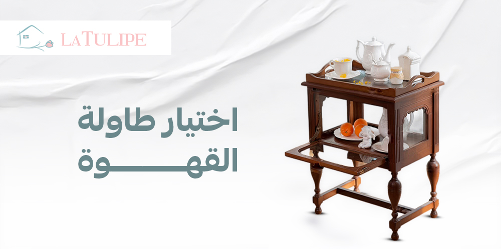 اختيار طاولة القهوة: دليلك لاختيار الطاولة المثالية لغرفة المعيشة